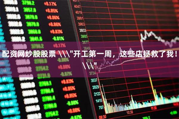 配资网炒股股票 \＂开工第一周，这些店拯救了我！\＂