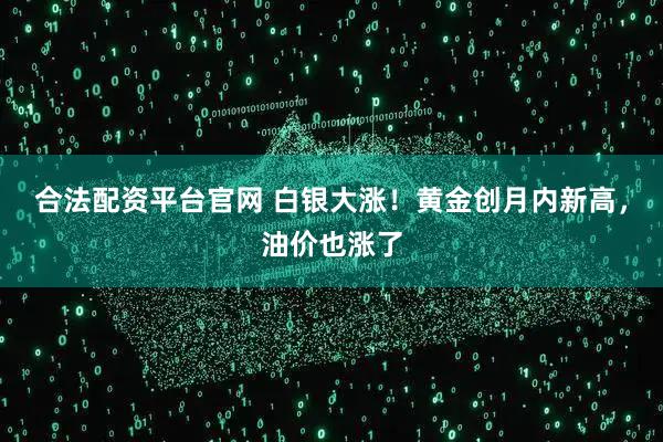 合法配资平台官网 白银大涨！黄金创月内新高，油价也涨了