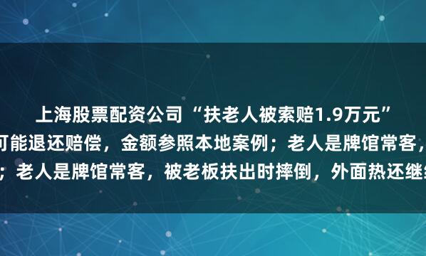 上海股票配资公司 “扶老人被索赔1.9万元”事件死者亲属发声：不可能退还赔偿，金额参照本地案例；老人是牌馆常客，被老板扶出时摔倒，外面热还继续“拖”